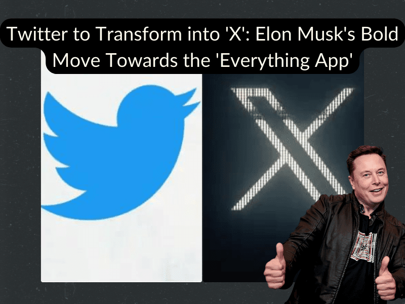 Twitter to Transform into 'X' Elon Musk's Bold Move Towards the 'Everything App'